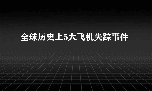 全球历史上5大飞机失踪事件
