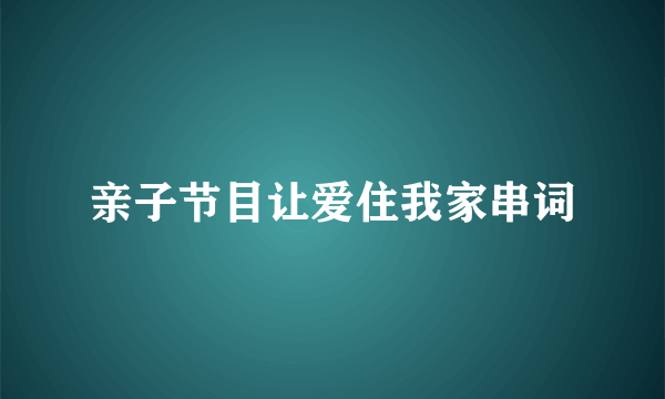 亲子节目让爱住我家串词
