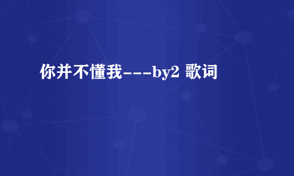 你并不懂我---by2 歌词