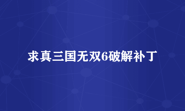 求真三国无双6破解补丁