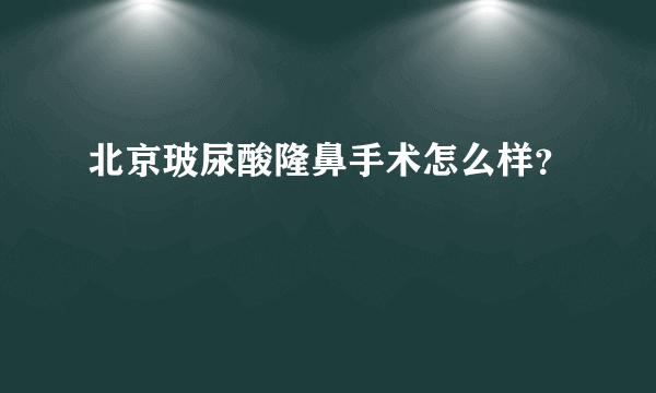 北京玻尿酸隆鼻手术怎么样？
