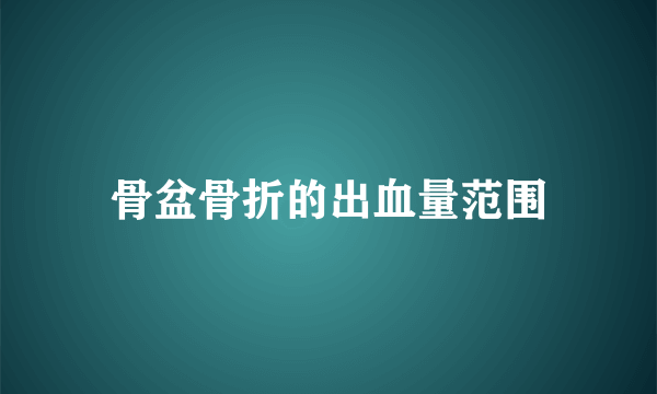 骨盆骨折的出血量范围