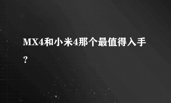 MX4和小米4那个最值得入手？