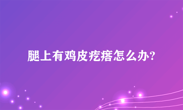 腿上有鸡皮疙瘩怎么办?