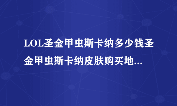 LOL圣金甲虫斯卡纳多少钱圣金甲虫斯卡纳皮肤购买地址-飞外网