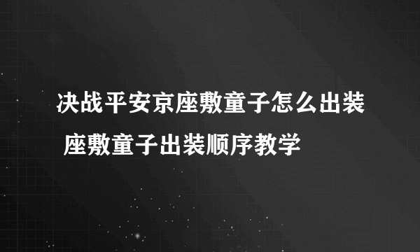 决战平安京座敷童子怎么出装 座敷童子出装顺序教学