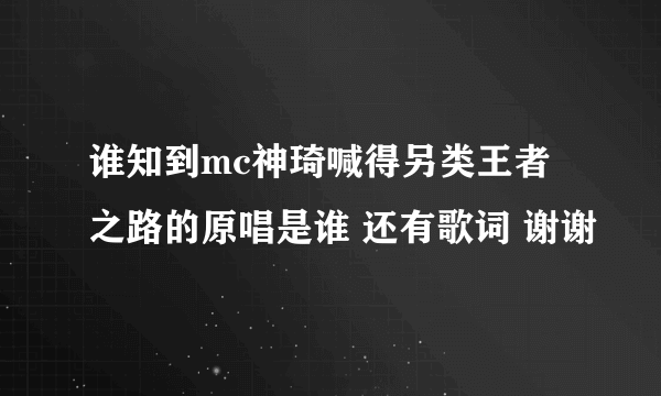 谁知到mc神琦喊得另类王者之路的原唱是谁 还有歌词 谢谢