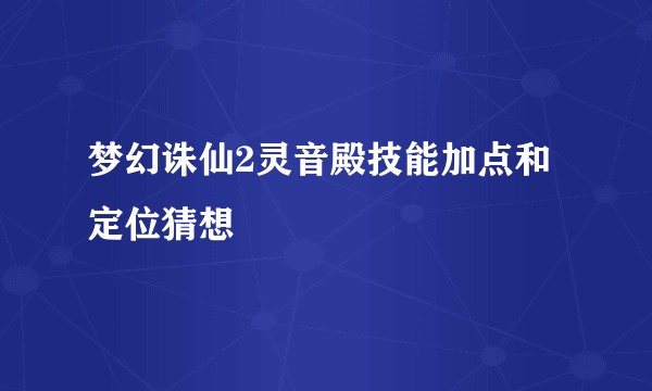 梦幻诛仙2灵音殿技能加点和定位猜想
