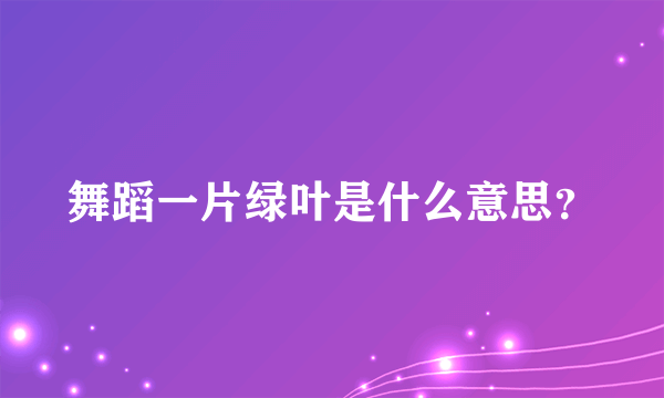 舞蹈一片绿叶是什么意思？