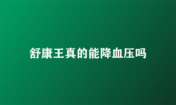 舒康王真的能降血压吗