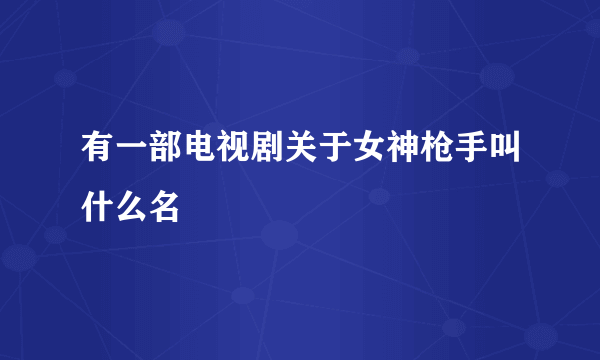 有一部电视剧关于女神枪手叫什么名
