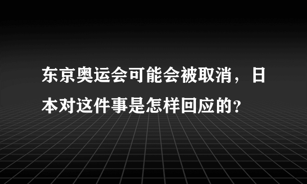 东京奥运会可能会被取消，日本对这件事是怎样回应的？