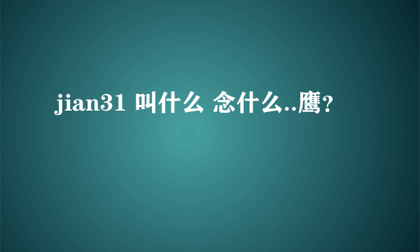 jian31 叫什么 念什么..鹰？
