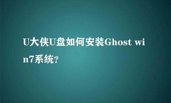 U大侠U盘如何安装Ghost win7系统？