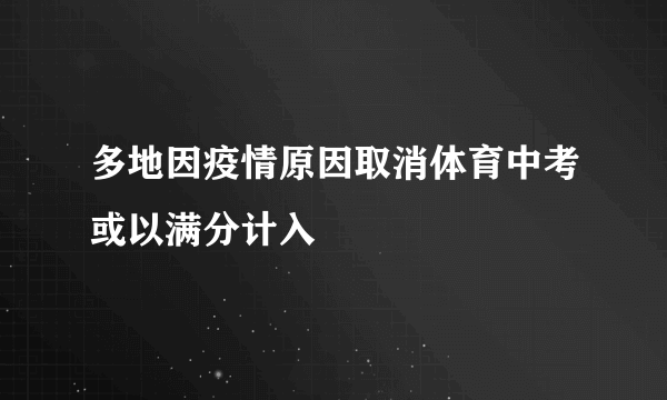 多地因疫情原因取消体育中考或以满分计入