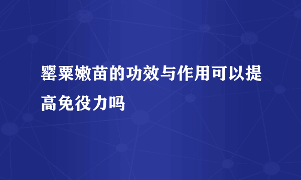 罂粟嫩苗的功效与作用可以提高免役力吗