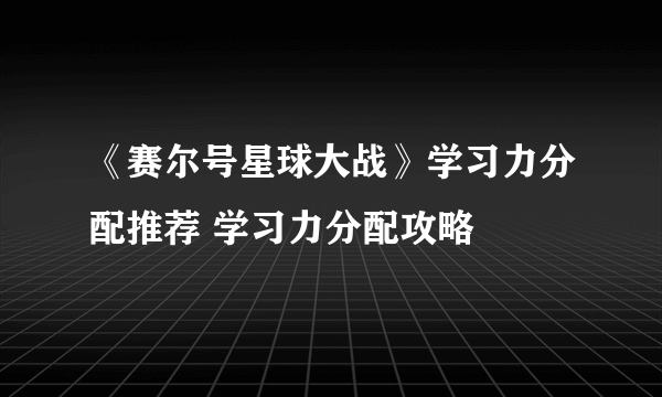 《赛尔号星球大战》学习力分配推荐 学习力分配攻略