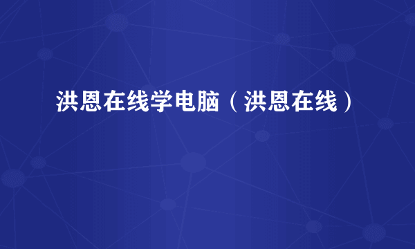 洪恩在线学电脑（洪恩在线）