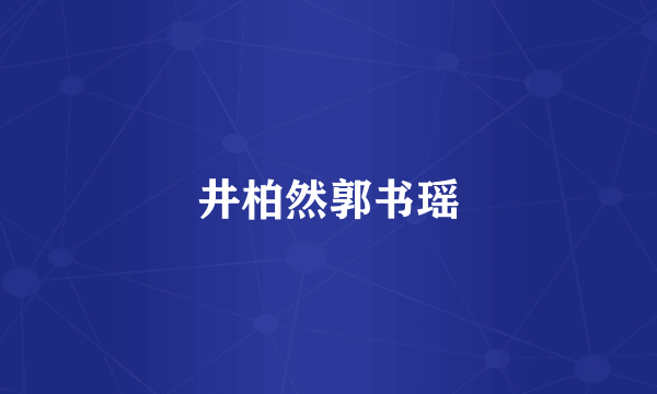 井柏然郭书瑶