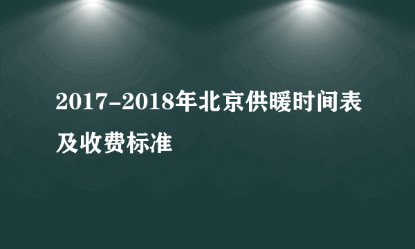 2017-2018年北京供暖时间表及收费标准