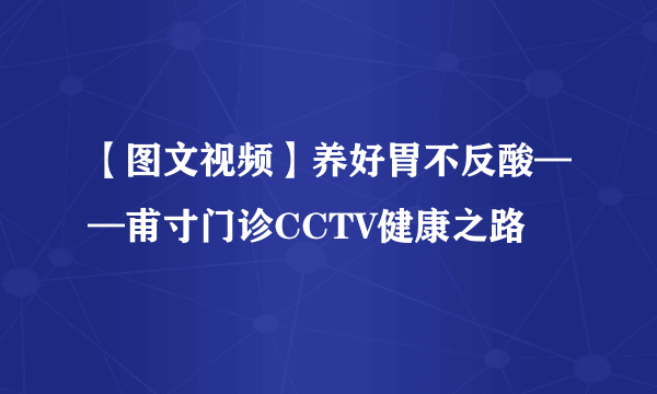 【图文视频】养好胃不反酸——甫寸门诊CCTV健康之路
