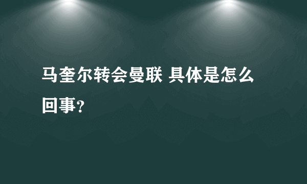 马奎尔转会曼联 具体是怎么回事？
