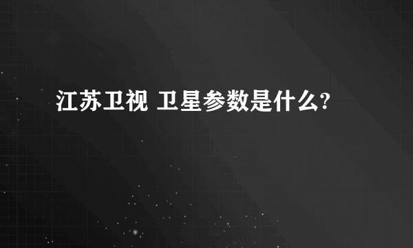江苏卫视 卫星参数是什么?