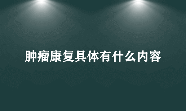 肿瘤康复具体有什么内容