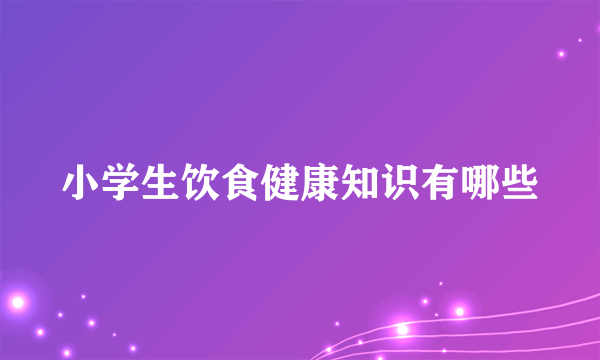 小学生饮食健康知识有哪些