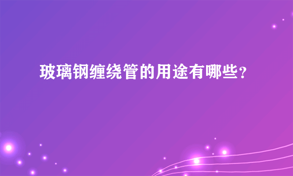 玻璃钢缠绕管的用途有哪些？