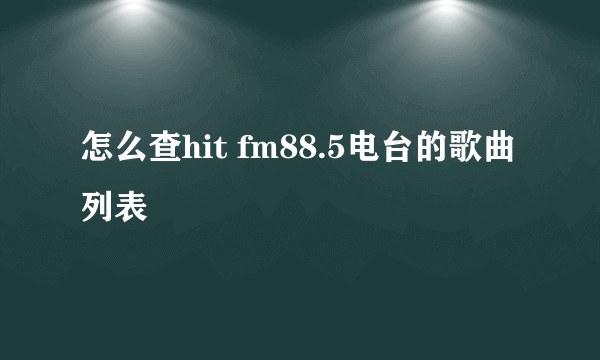 怎么查hit fm88.5电台的歌曲列表