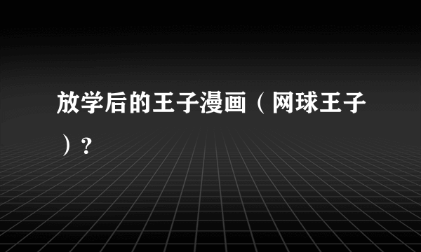 放学后的王子漫画（网球王子）？