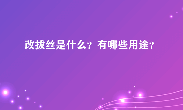 改拔丝是什么？有哪些用途？