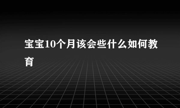 宝宝10个月该会些什么如何教育