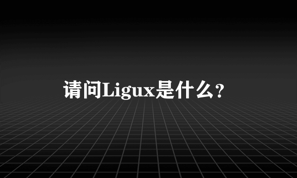 请问Ligux是什么？