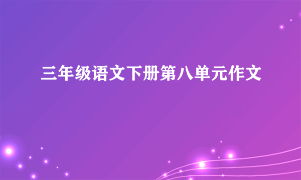 三年级语文下册第八单元作文