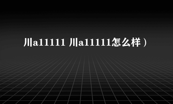 川a11111 川a11111怎么样）