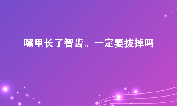 嘴里长了智齿。一定要拔掉吗