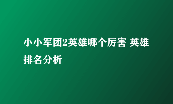 小小军团2英雄哪个厉害 英雄排名分析