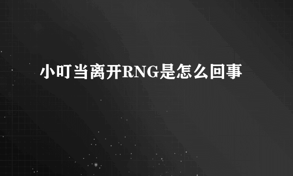 小叮当离开RNG是怎么回事
