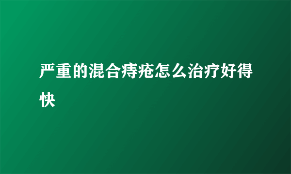 严重的混合痔疮怎么治疗好得快