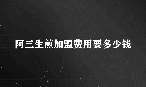 阿三生煎加盟费用要多少钱