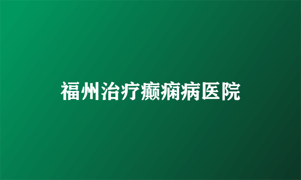 福州治疗癫痫病医院