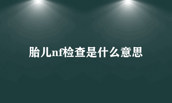 胎儿nf检查是什么意思