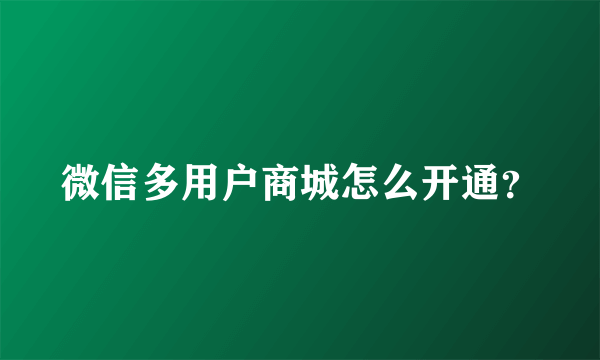 微信多用户商城怎么开通？