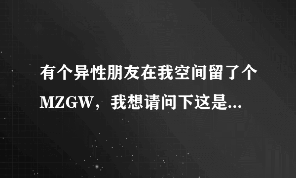 有个异性朋友在我空间留了个MZGW，我想请问下这是什么意思？