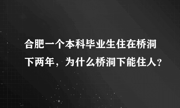 合肥一个本科毕业生住在桥洞下两年，为什么桥洞下能住人？