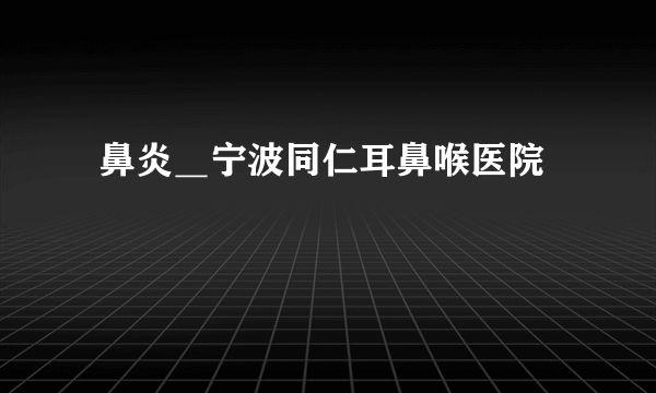  鼻炎＿宁波同仁耳鼻喉医院