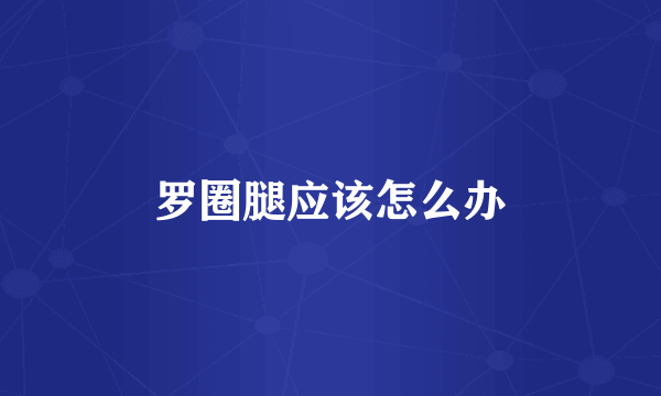 罗圈腿应该怎么办