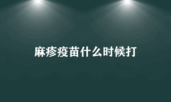 麻疹疫苗什么时候打